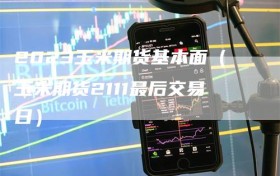 2023玉米期货基本面（玉米期货2111最后交易日）