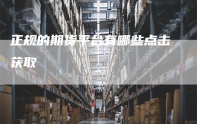 正规的期货平台有哪些点击获取