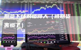 期货下场很惨得人（被期货害惨了）