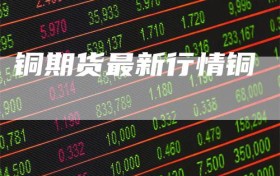 铜期货最新行情铜