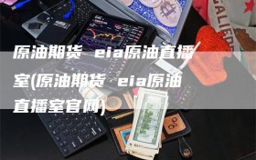 原油期货 eia原油直播室(原油期货 eia原油直播室官网)