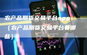 农产品期货交易平台app（农产品期货交易平台有哪些）