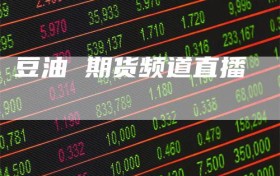 豆油 期货频道直播