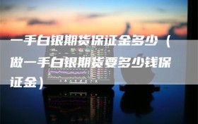 一手白银期货保证金多少（做一手白银期货要多少钱保证金）