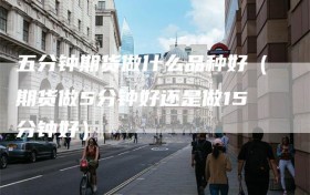 五分钟期货做什么品种好（期货做5分钟好还是做15分钟好）