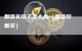 期货买反了怎么办（期货反着买）