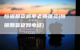 恒银期货喊单老师张炎(恒银期货官网电话)