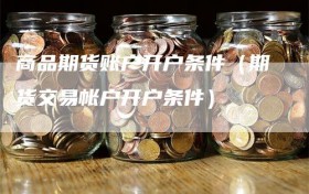 商品期货账户开户条件（期货交易帐户开户条件）
