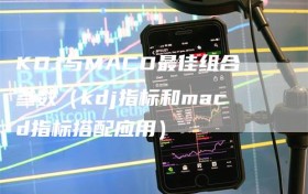 KDJ与MACD最佳组合参数（kdj指标和macd指标搭配应用）