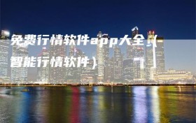 免费行情软件app大全（智能行情软件）