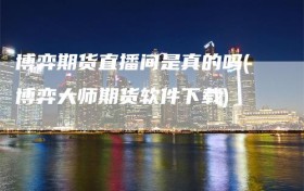 博弈期货直播间是真的吗(博弈大师期货软件下载)