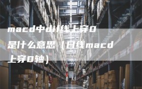 macd中dif线上穿0是什么意思（日线macd上穿0轴）