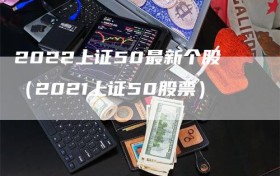 2022上证50最新个股（2021上证50股票）
