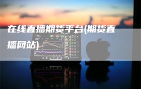 在线直播期货平台(期货直播网站)