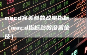 macd完美参数改量指标（macd指标参数设置绝技）