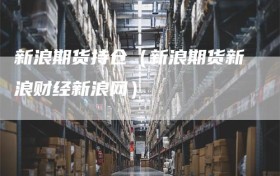 新浪期货持仓（新浪期货新浪财经新浪网）