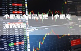 中国海油股票股吧（中国海油的股票）