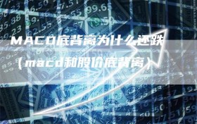 MACD底背离为什么还跌（macd和股价底背离）