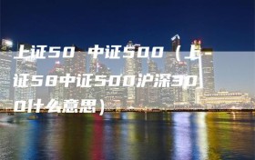 上证50 中证500（上证50中证500沪深300什么意思）