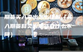 期货买入卖出怎么理解（买入期货和卖出期货有什么不同）