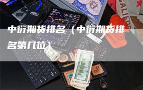 中衍期货排名（中衍期货排名第几位）