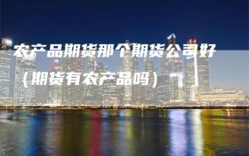 农产品期货那个期货公司好（期货有农产品吗）