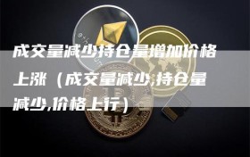 成交量减少持仓量增加价格上涨（成交量减少,持仓量减少,价格上行）
