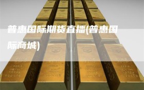 普惠国际期货直播(普惠国际商城)