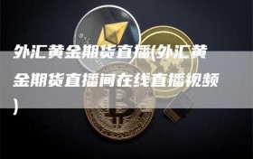 外汇黄金期货直播(外汇黄金期货直播间在线直播视频)