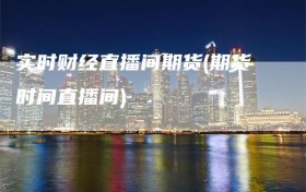 实时财经直播间期货(期货时间直播间)