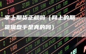 掌上期货正规吗（网上的期货操盘手是真的吗）