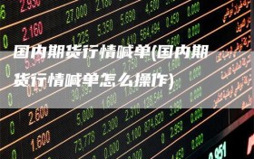 国内期货行情喊单(国内期货行情喊单怎么操作)