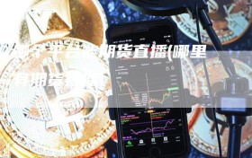 哪个平台能期货直播(哪里有期货直播)