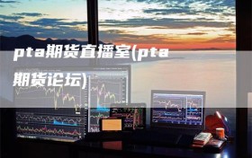 pta期货直播室(pta期货论坛)