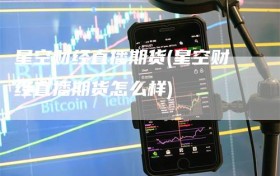 星空财经直播期货(星空财经直播期货怎么样)