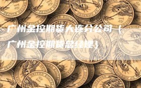 广州金控期货大连分公司（广州金控期货总经理）