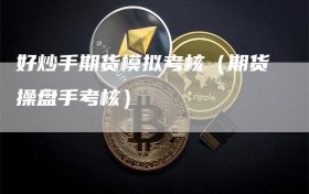 好炒手期货模拟考核（期货操盘手考核）