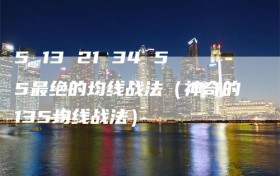5 13 21 34 55最绝的均线战法（神奇的135均线战法）