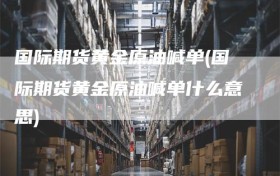 国际期货黄金原油喊单(国际期货黄金原油喊单什么意思)