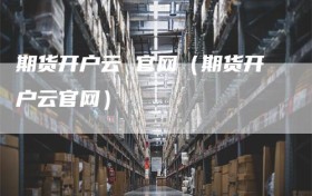 期货开户云 官网（期货开户云官网）