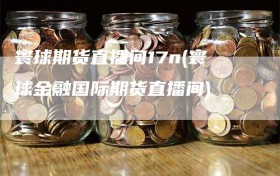 寰球期货直播间17n(寰球金融国际期货直播间)