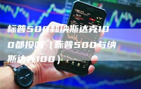 标普500和纳斯达克100都投吗（标普500与纳斯达克100）