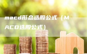 macd形态选股公式（MACD选股公式）