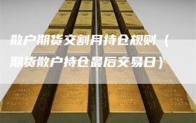 散户期货交割月持仓规则（期货散户持仓最后交易日）