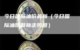 今日国际油价最新（今日国际油价最新走势图）