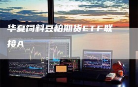 华夏饲料豆粕期货ETF联接A