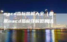 macd指标图解大全（股票macd指标详解图解法）