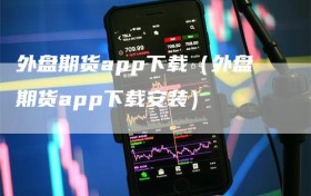 外盘期货app下载（外盘期货app下载安装）