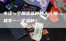 专注一个期货品种的人（期货专一一个品种）