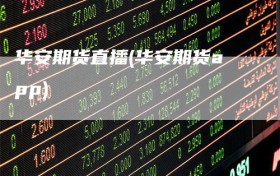 华安期货直播(华安期货app)